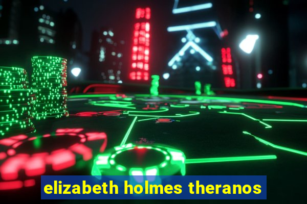 elizabeth holmes theranos